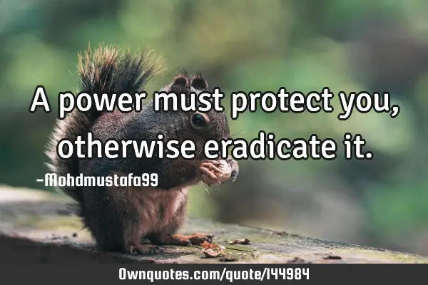• A power must protect you , otherwise eradicate