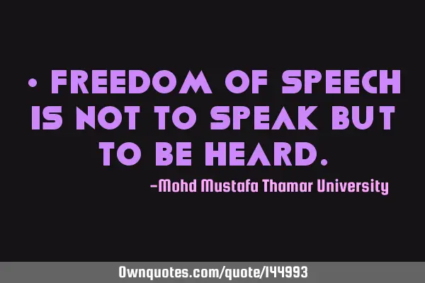 • Freedom of speech is not to speak but to be