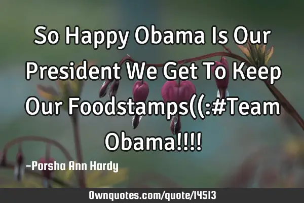 So Happy Obama Is Our President We Get To Keep Our Foodstamps((:#Team Obama!!!!