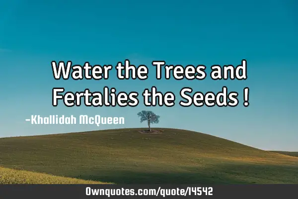 Water the Trees and Fertalies the Seeds !