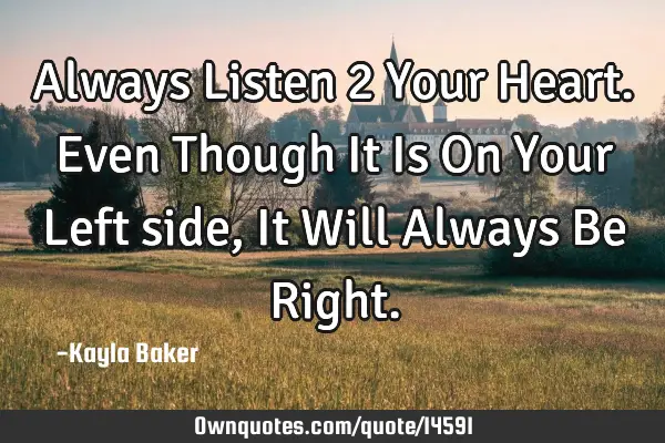 Always Listen 2 Your Heart. Even Though It Is On Your Left side, It Will Always Be R