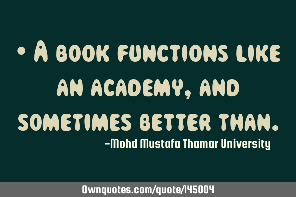 • A book functions like an academy , and sometimes better