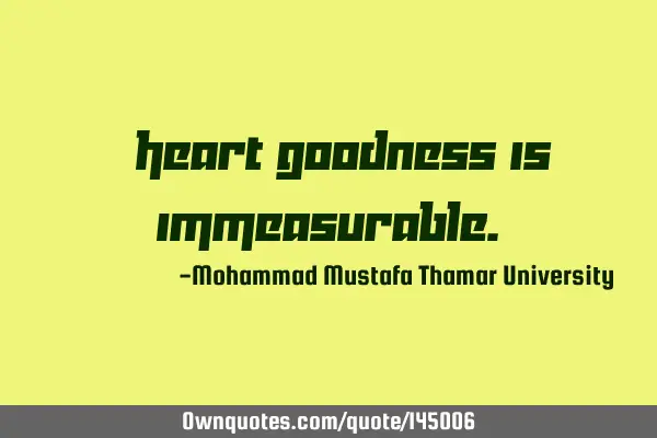 • Heart goodness is