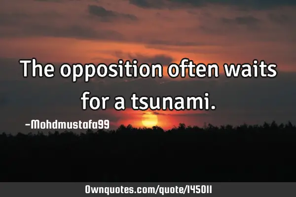 • The opposition often waits for a