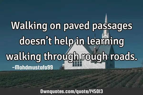 • Walking on paved passages doesn’t help in learning walking through rough