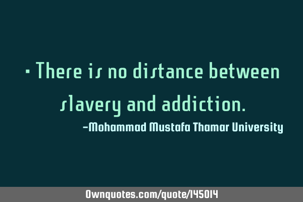 • There is no distance between slavery and