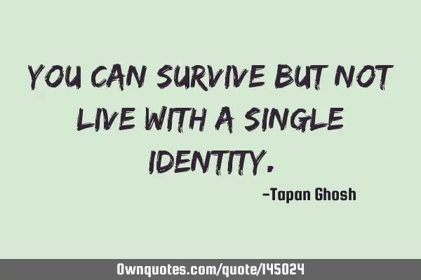 You can survive but not live with a single