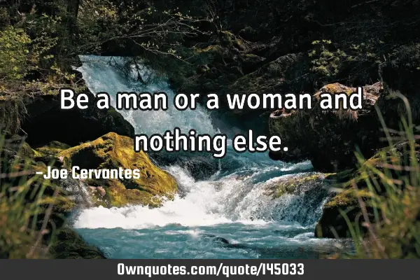 Be a man or a woman and nothing