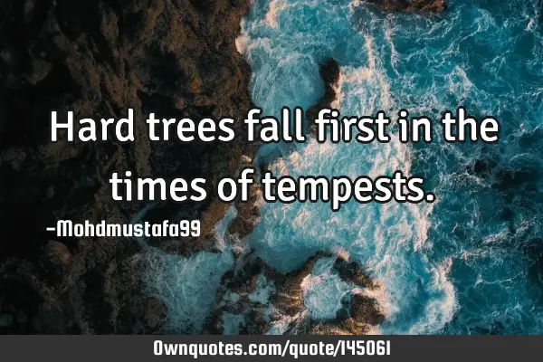 • Hard trees fall first in the times of