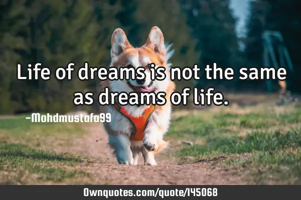 • Life of dreams is not the same as dreams of
