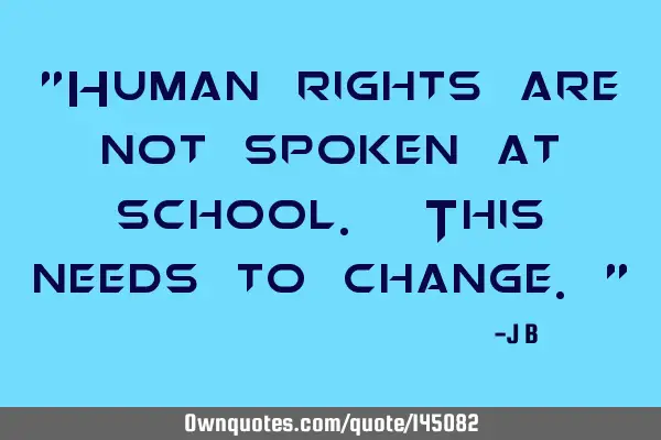 Human rights are not spoken at school. This needs to