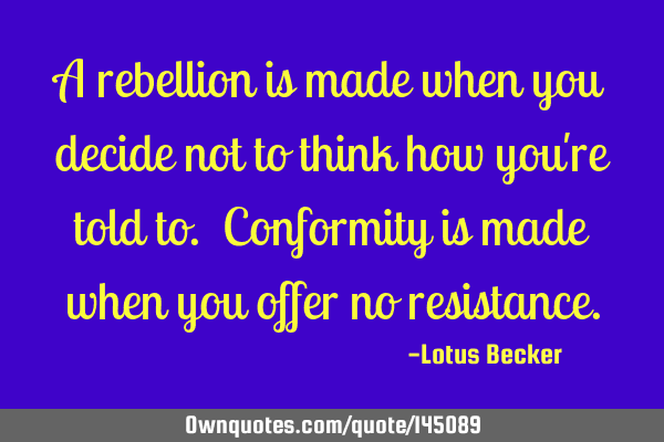 A rebellion is made when you decide not to think how you
