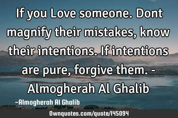 If you Love someone. Dont magnify their mistakes, know their intentions. If intentions are pure,