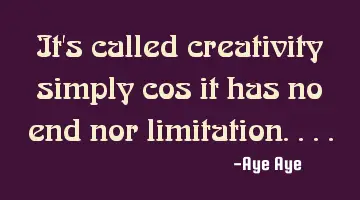 It's called creativity simply cos it has no end nor limitation....