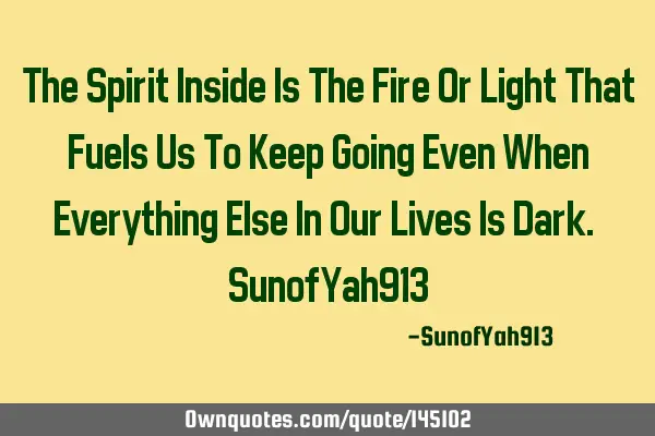 The Spirit Inside Is The Fire Or Light That Fuels Us To Keep Going Even When Everything Else In Our