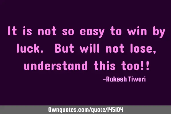 It is not so easy to win by luck. But will not lose, understand this too!!