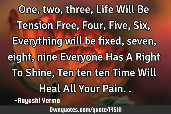 One, two, three, Life Will Be Tension Free, Four, Five, Six, Everything will be fixed, seven, eight,