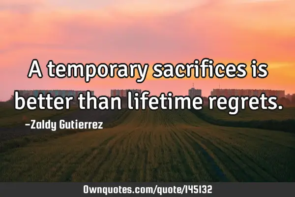 A temporary sacrifices is better than lifetime