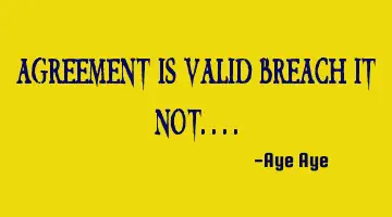 Agreement is valid breach it not....