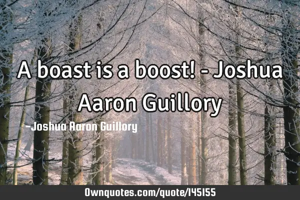 A boast is a boost! - Joshua Aaron G