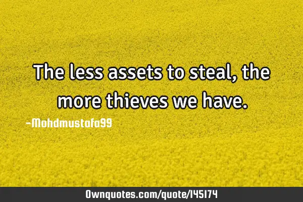 • The less assets to steal, the more thieves we