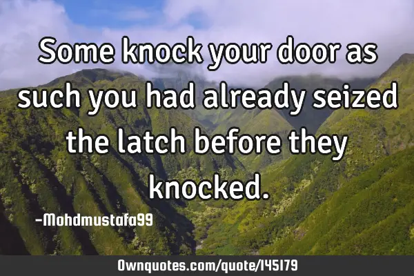 • Some knock your door as such you had already seized the latch before they