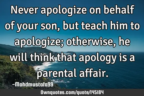 • Never apologize on behalf of your son , but teach him to apologize; otherwise, he will think