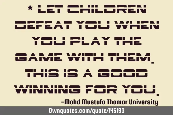 • Let children defeat you when you play the game with them. This is a good winning for