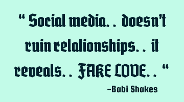 “ Social media.. doesn’t ruin relationships.. it reveals.. FAKE LOVE.. “
