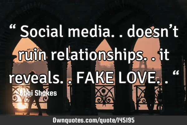 “ Social media.. doesn’t ruin relationships.. it reveals.. FAKE LOVE.. “