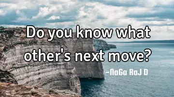 Do you know what other's next move?