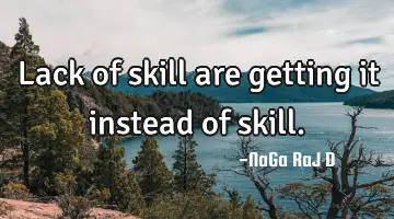 Lack of skill are getting it instead of skill.