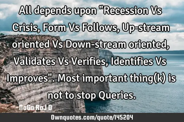 All depends upon "Recession Vs Crisis, Form Vs Follows, Up-stream oriented Vs Down-stream oriented,