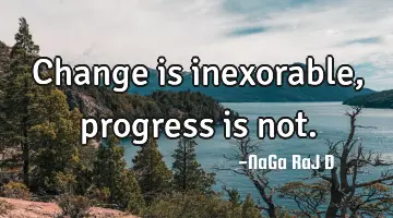 Change is inexorable, progress is not.