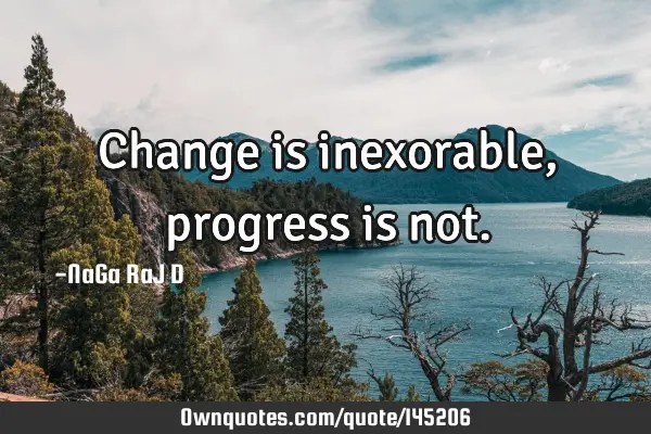 Change is inexorable, progress is