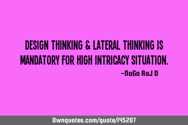 Design thinking & Lateral thinking is mandatory for high intricacy