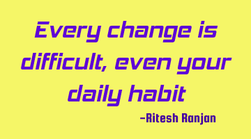 Every change is difficult, even your daily habit