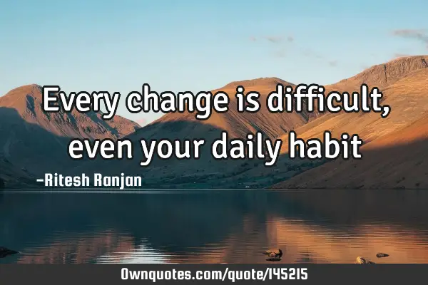 Every change is difficult, even your daily