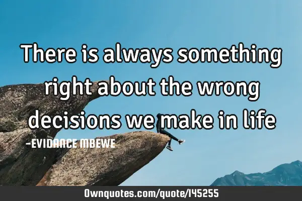 There is always something right about the wrong decisions we make in