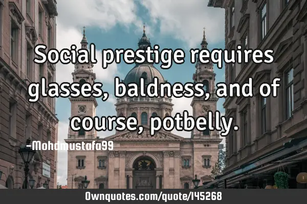 • Social prestige requires glasses, baldness, and of course,