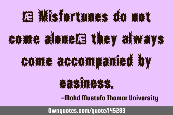 • Misfortunes do not come alone; they always come accompanied by