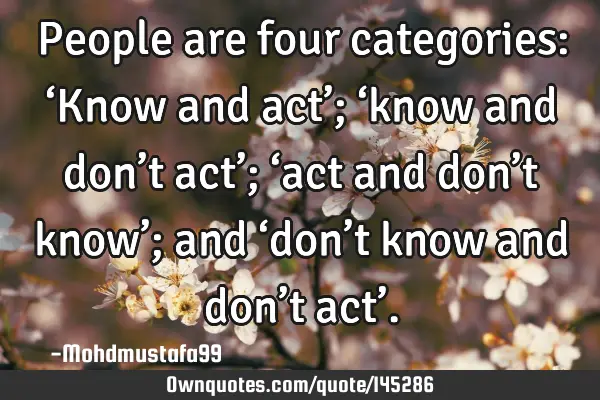 • People are four categories: ‘Know and act’; ‘know and don’t act’; ‘act and don’t