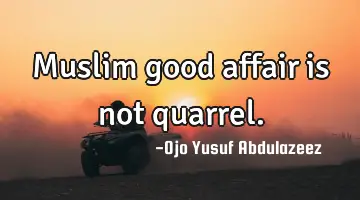 Muslim good affair is not quarrel.