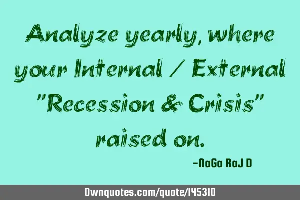 Analyze yearly, where your Internal / External "Recession & Crisis" raised