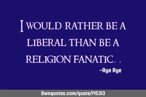 I would rather be a liberal than be a religion