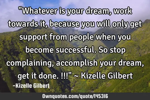 "Whatever is your dream, work towards it, because you will only get support from people when you