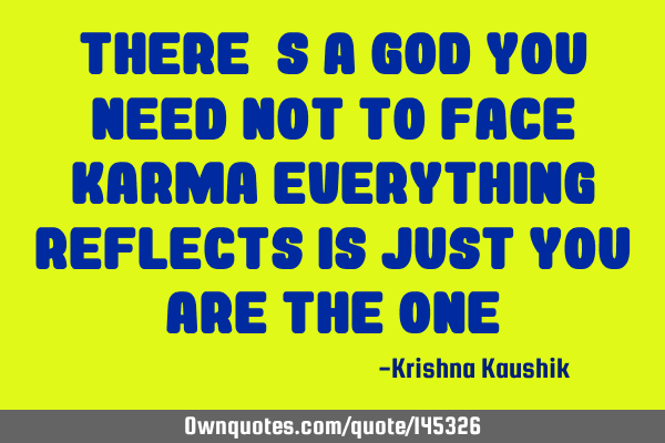 There’s a god you need not to face karma Everything reflects is just you are the