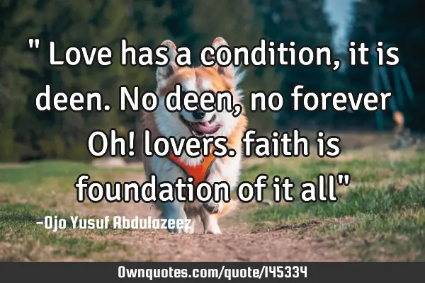 " Love has a condition, it is deen. No deen, no forever Oh! lovers. faith is foundation of it all"