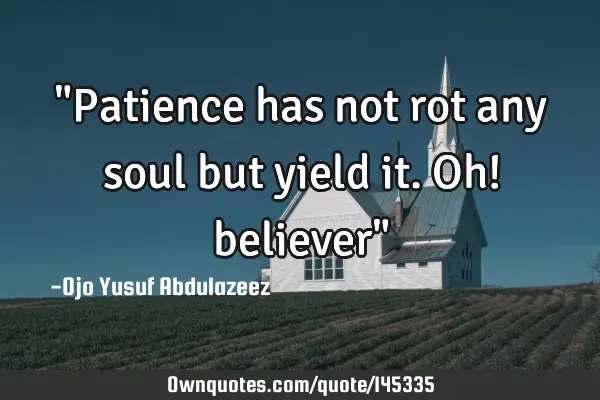 "Patience has not rot any soul but yield it. Oh! believer"