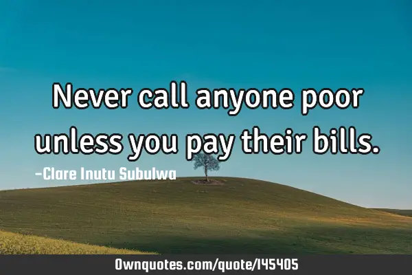 Never call anyone poor unless you pay their